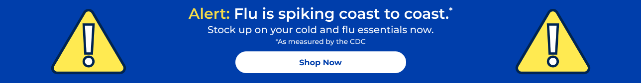 Alert: Flu is spiking coast to coast.* Stock up on your cold and flu essentials now. *As measured by the CDC Shop Now